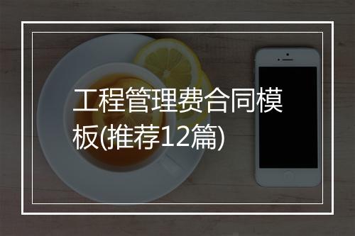 工程管理费合同模板(推荐12篇)