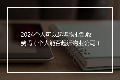 2024个人可以起诉物业乱收费吗（个人能否起诉物业公司）