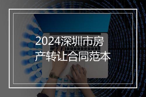 2024深圳市房产转让合同范本