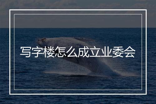 写字楼怎么成立业委会