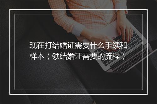 现在打结婚证需要什么手续和样本（领结婚证需要的流程）