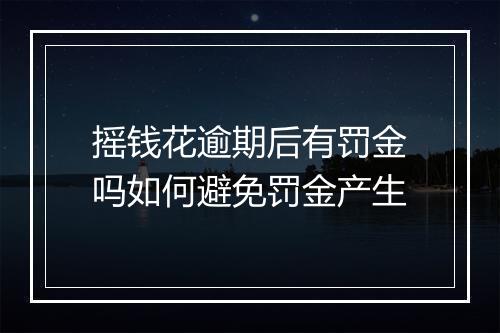摇钱花逾期后有罚金吗如何避免罚金产生