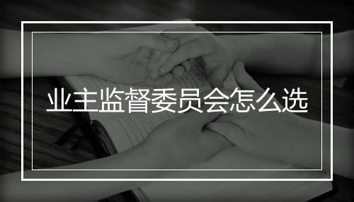 业主监督委员会怎么选