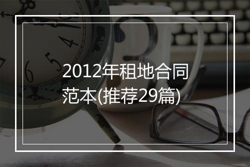 2012年租地合同范本(推荐29篇)