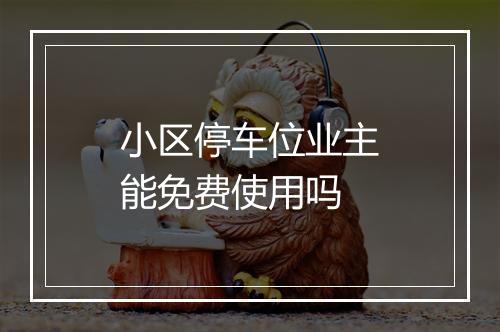 小区停车位业主能免费使用吗