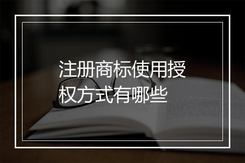 注册商标使用授权方式有哪些