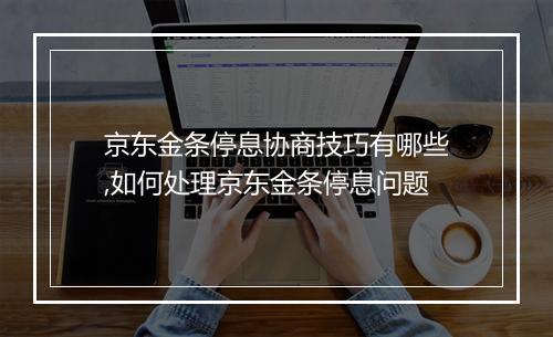 京东金条停息协商技巧有哪些,如何处理京东金条停息问题