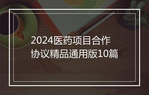 2024医药项目合作协议精品通用版10篇