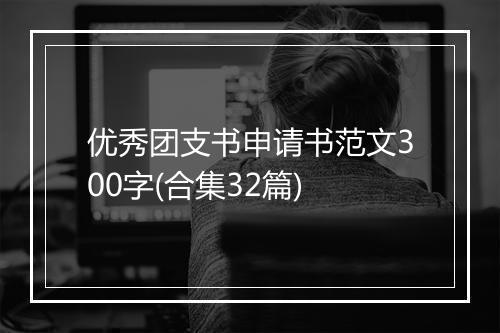 优秀团支书申请书范文300字(合集32篇)