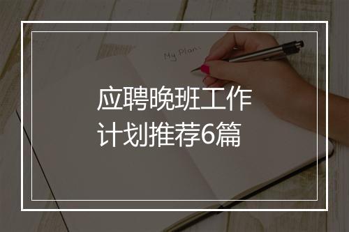 应聘晚班工作计划推荐6篇