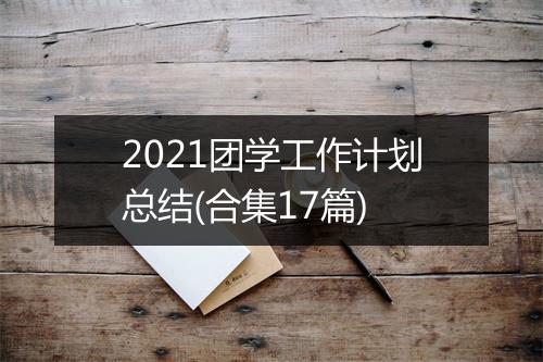 2021团学工作计划总结(合集17篇)