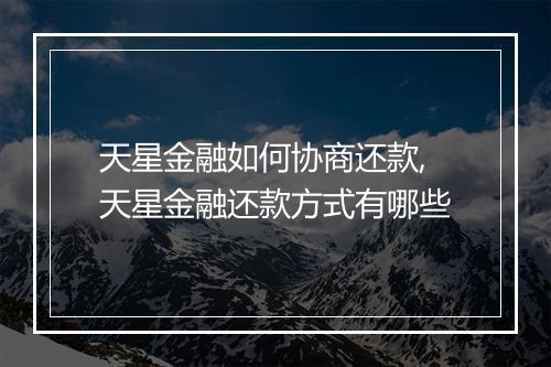 天星金融如何协商还款,天星金融还款方式有哪些