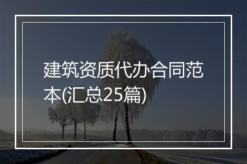 建筑资质代办合同范本(汇总25篇)