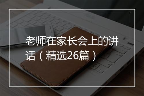 老师在家长会上的讲话（精选26篇）
