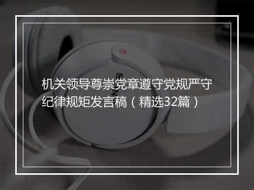 机关领导尊崇党章遵守党规严守纪律规矩发言稿（精选32篇）