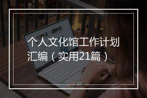 个人文化馆工作计划汇编（实用21篇）