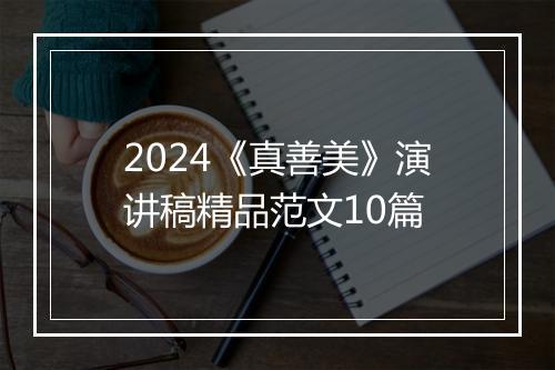 2024《真善美》演讲稿精品范文10篇
