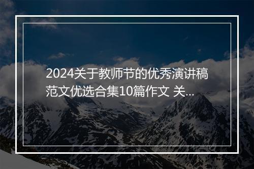 2024关于教师节的优秀演讲稿范文优选合集10篇作文 关于教师节的优秀演讲稿范文优选合集10篇