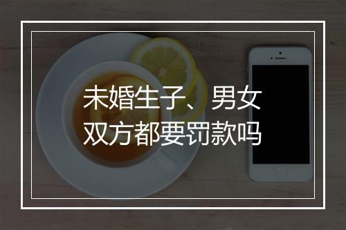 未婚生子、男女双方都要罚款吗