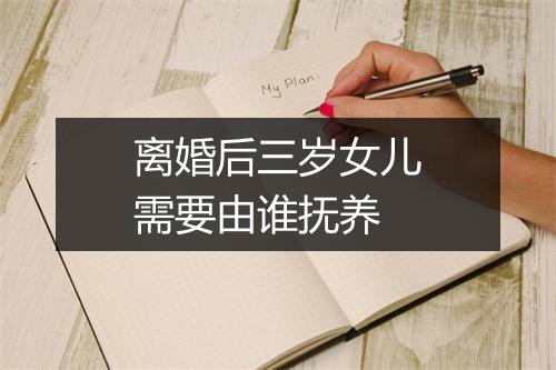 离婚后三岁女儿需要由谁抚养