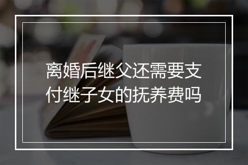 离婚后继父还需要支付继子女的抚养费吗