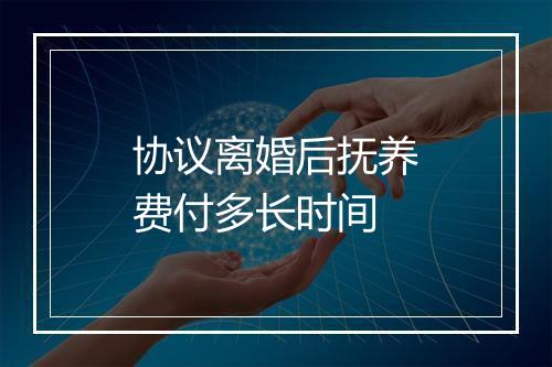 协议离婚后抚养费付多长时间