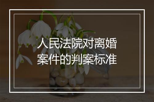人民法院对离婚案件的判案标准