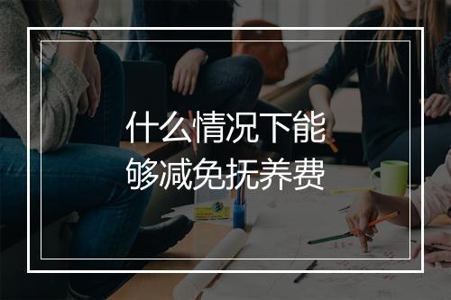 什么情况下能够减免抚养费