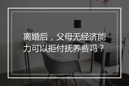 离婚后，父母无经济能力可以拒付抚养费吗？
