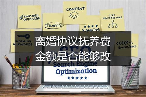 离婚协议抚养费金额是否能够改