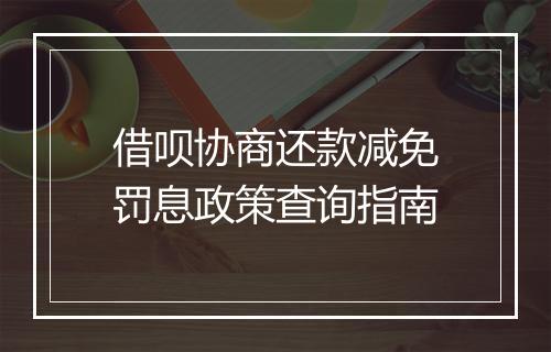借呗协商还款减免罚息政策查询指南