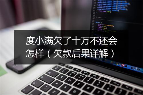 度小满欠了十万不还会怎样（欠款后果详解）