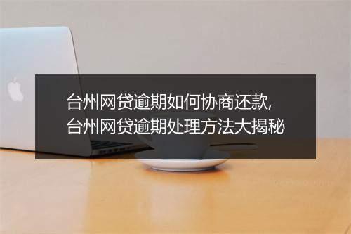 台州网贷逾期如何协商还款,台州网贷逾期处理方法大揭秘