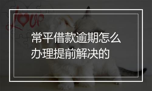 常平借款逾期怎么办理提前解决的
