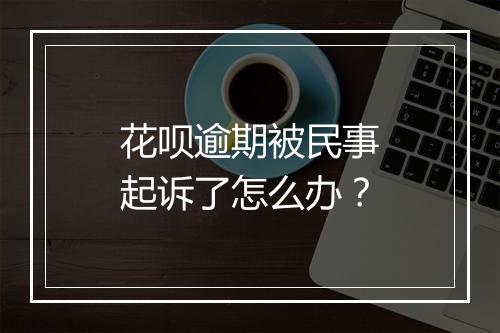 花呗逾期被民事起诉了怎么办？