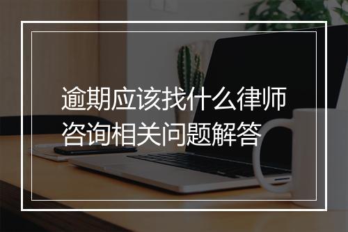 逾期应该找什么律师咨询相关问题解答