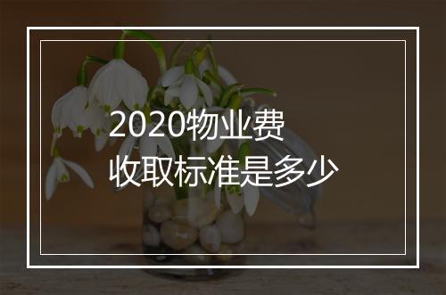 2020物业费收取标准是多少