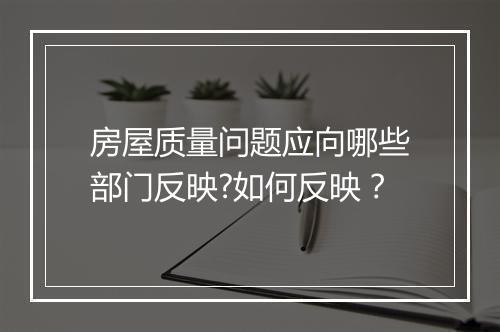 房屋质量问题应向哪些部门反映?如何反映？