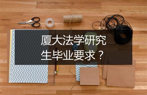 厦大法学研究生毕业要求？