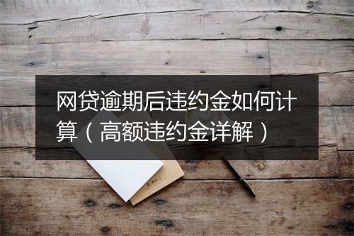 网贷逾期后违约金如何计算（高额违约金详解）