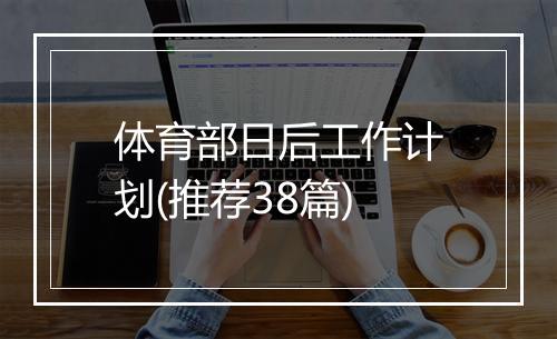 体育部日后工作计划(推荐38篇)