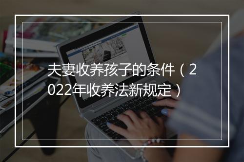 夫妻收养孩子的条件（2022年收养法新规定）