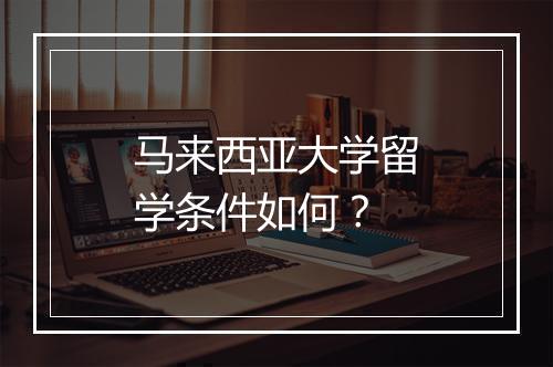 马来西亚大学留学条件如何？