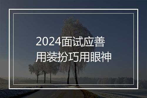 2024面试应善用装扮巧用眼神