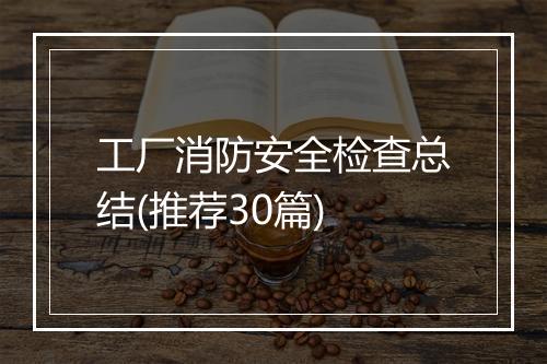工厂消防安全检查总结(推荐30篇)