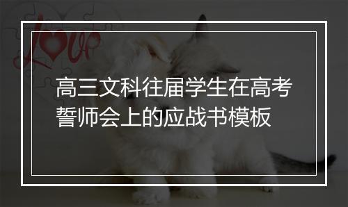 高三文科往届学生在高考誓师会上的应战书模板