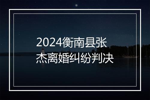 2024衡南县张杰离婚纠纷判决