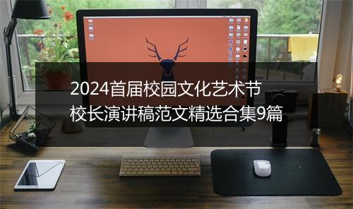 2024首届校园文化艺术节校长演讲稿范文精选合集9篇