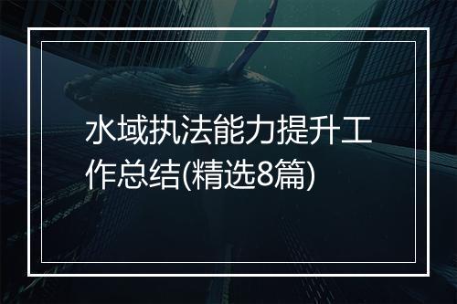 水域执法能力提升工作总结(精选8篇)