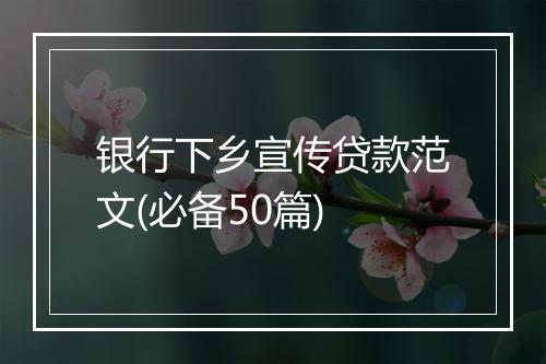 银行下乡宣传贷款范文(必备50篇)